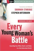 Every Young Woman's Battle: Guarding Your Mind, Heart, and Body in a Sex-Saturated World