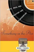 Something in the Air: Radio, Rock, and the Revolution That Shaped a Generation