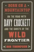Born on a Mountaintop: On the Road with Davy Crockett and the Ghosts of the Wild Frontier