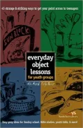 Everyday Object Lessons for Youth Groups: 45 Strange & Striking Ways to Get Your Point Across to Teenagers