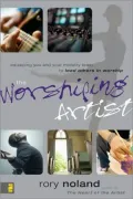 The Worshiping Artist: Equipping You and Your Ministry Team to Lead Others in Worship
