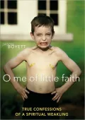 O Me of Little Faith: True Confessions of a Spiritual Weakling