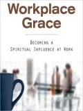 Workplace Grace: Becoming a Spiritual Influence at Work