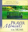 Prayer Moments for Moms : Meditations and Prayers to Bring You Closer to God
