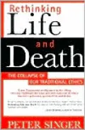 Rethinking Life & Death : The Collapse of Our Traditional Ethics