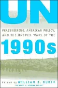 UN Peacekeeping, American Policy, and the Uncivil Wars of the 1990s