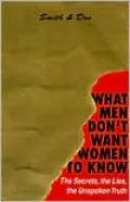 What Men Don't Want Women to Know: The Secrets, the Lies, the Unspoken Truth