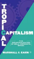 Tropical Capitalism : The Industrialization of Belo Horizonte, Brazil