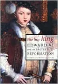 The Boy King Edward VI and the Protestant Reformation: Edward VI and the Protestant Reformation