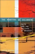 The Martyrs of Columbine : Faith and the Politics of Tragedy