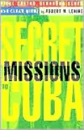 Secret Missions to Cuba: Fidel Castro,Bernardo Benes,and Cuban Miami