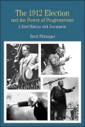 1912 Election and the Power of Progressivism: A Brief History with Documents