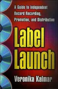 Label Launch: A Guide to Independent Record Recording, Promotion, and Distribution
