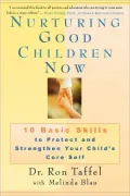 Nurturing Good Children Now: 10 Basic Skills to Protect and Strengthen Your Child's Core Self