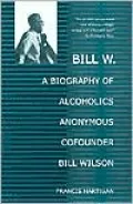 Bill W. A Biography of Alcoholics Anonymous Cofounder Bill Wilson