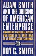 Adam Smith and the Origins of American Enterprise : How America's Industrial Success Was Forged by the Timely Ideas of a Brilliant Scots Economist