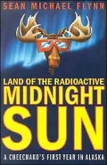 Land of the Radioactive Midnight Sun: A Cheechako's First Year in Alaska