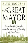 The Great Mayor : Fiorello La Guardia and the Making of the City of New York