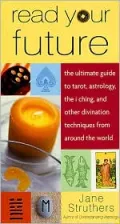 Read Your Future The Ultimate Guide to Tarot, Astrology, the I Ching, and Other Divination T...