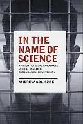 In the Name of Science A History of Secret Programs, Medical Research, and Human Experimenta...