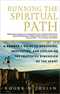 Running the Spiritual Path: A Runner's Guide to Breathing, Meditating, and Exploring the Prayerful Dimension of the Sport