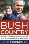 Bush Country: How George W. Bush Became a Great President While Driving Liberals Insane