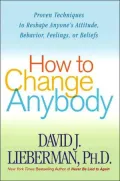 How to Change Anybody: Proven Techniques to Reshape Anyone's Attitude, Behavior, Feelings, or Beliefs