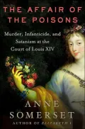 Affair of the Poisons: Murder, Infanticide, and Satanism at the Court of Louis XIV