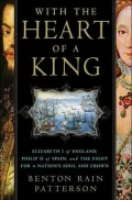 With the Heart of a King : Elizabeth I of England, Philip II of Spain, and the Fight for a Nation's Soul and Crown