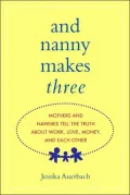 And Nanny Makes Three: Mothers and Nannies Tell the Truth about Work, Love, Money, and Each Other