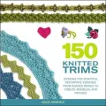 150 Knitted Trims: Designs for Beautiful Decorative Edgings, from Beaded Braids to Cables, Bobbles and Fringes