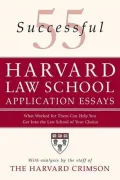 55 Successful Harvard Law School Application Essays: What Worked for Them Can Help You Get into the Law School of Your Choice