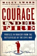 Courage Under Fire: Profiles in Bravery from the Battlefields of the Civil War