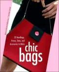 Chic Bags: 22 Handbags, Purses, Totes and Accessories to Make