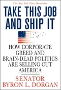 Take This Job and Ship It: How Corporate Greed and Brain-Dead Politics Are Selling Out America