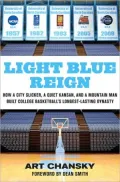 Light Blue Reign: How a City Slicker, a Quiet Kansan, and a Mountain Man Built College Basketball's Longest-Lasting Dynasty