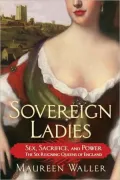Sovereign Ladies: Sex. Sacrifice and Power---The Six Reigning Queens of England