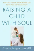 Raising a Child with Soul: How Time-Tested Jewish Wisdom Can Shape Your Child's Character