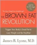 The Brown Fat Revolution: Trigger Your Body's Good Fat to Lose Weight and Be Healthier