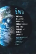 The End: Natural Disasters, Manmade Catastrophes, and the Future of Human Survival