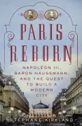 Paris Reborn: Napoleon III, Baron Haussmann, and the Quest to Build a Modern City