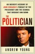 The Politician: An Insider's Account of John Edwards's Pursuit of the Presidency and the Scandal That Brought Him Down