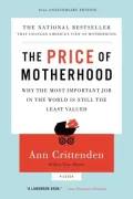 The Price of Motherhood: Why the Most Important Job in the World Is Still the Least Valued
