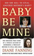 Baby Be Mine: The Shocking True Story of a Woman Who Murdered a Pregnant Mother to Steal Her Child