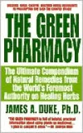 The Green Pharmacy: The Ultimate Compendium of Natural Remedies Form the World's Foremost Authority on Healing Herbs