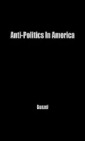 Anti-Politics in America: Reflections on the Anti-Political Temper and Its Distortions of the Democratic Process
