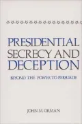 Presidential Secrecy and Deception: Beyond the Power To Persuade, Vol. 43