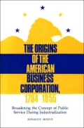 The Origins of the American Business Corporation, 1784-1855: Broadening the Concept of Public Service During Industrialization, Vol. 19