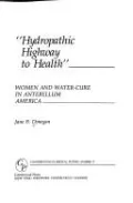 "Hydropathic Highway to Health": Women and Water-Cure in Antebellum America by Jane B. Donegan — book cover