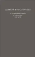 American Puritan Studies: An Annotated Bibliography of Dissertations, 1882-1981, Vol. 1
